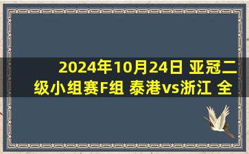 2024年10月24日 亚冠二级小组赛F组 泰港vs浙江 全场录像